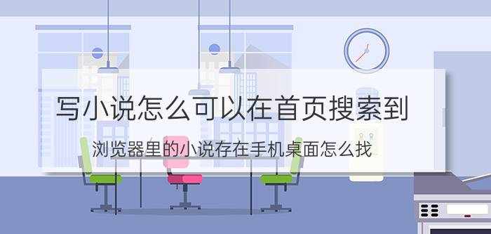 写小说怎么可以在首页搜索到 浏览器里的小说存在手机桌面怎么找？